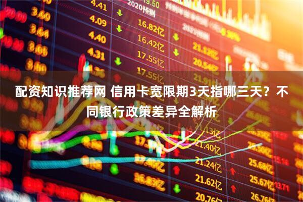 配资知识推荐网 信用卡宽限期3天指哪三天？不同银行政策差异全解析
