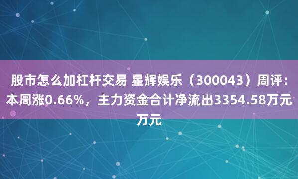 股市怎么加杠杆交易 星辉娱乐（300043）周评：本周涨0.66%，主力资金合计净流出3354.58万元