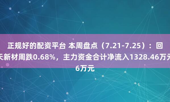 正规好的配资平台 本周盘点（7.21-7.25）：回天新材周跌0.68%，主力资金合计净流入1328.46万元