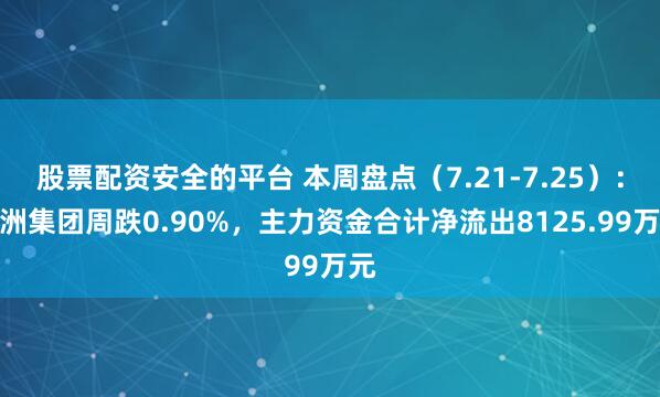 股票配资安全的平台 本周盘点（7.21-7.25）：九洲集团周跌0.90%，主力资金合计净流出8125.99万元