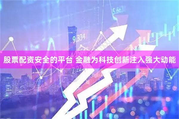 股票配资安全的平台 金融为科技创新注入强大动能