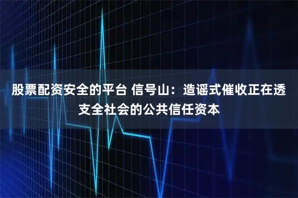 股票配资安全的平台 信号山：造谣式催收正在透支全社会的公共信任资本